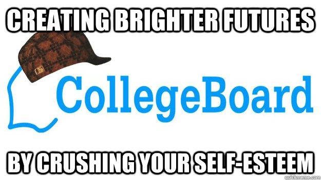 Creating Brighter Futures  BY CRUSHING YOUR SELF-ESTEEM  Scumbag College Board