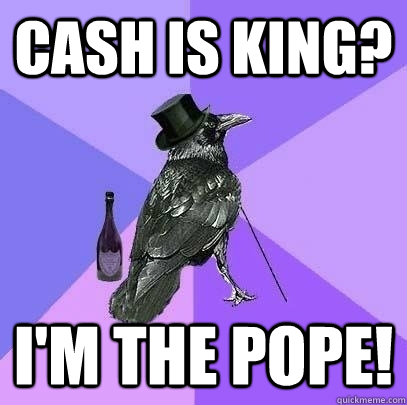 Cash is King? I'm the Pope!  Rich Raven