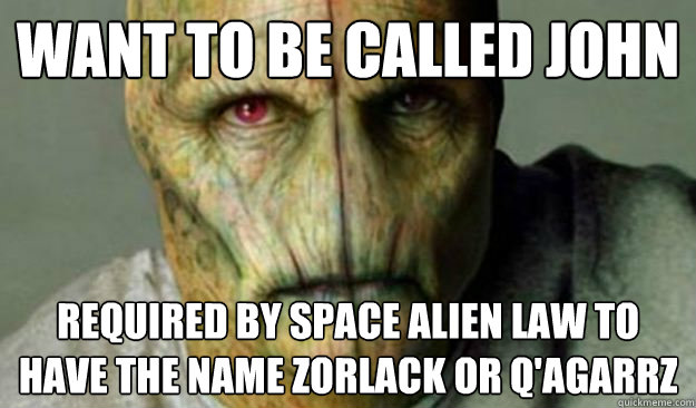 Want to be called John required by space alien law to have the name Zorlack or Q'agarrz  Other World Problems