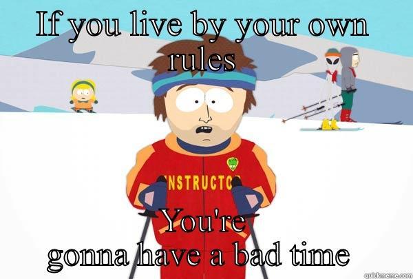 IF YOU LIVE BY YOUR OWN RULES YOU'RE GONNA HAVE A BAD TIME  Super Cool Ski Instructor