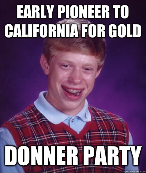 Early pioneer to California for gold Donner party  Bad Luck Brian