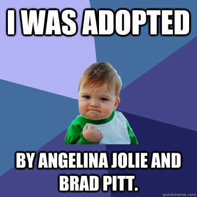 i was adopted by angelina jolie and brad pitt. - i was adopted by angelina jolie and brad pitt.  Success Kid