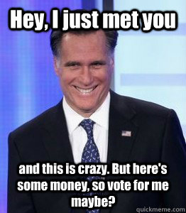 Hey, I just met you and this is crazy. But here's some money, so vote for me maybe?  
