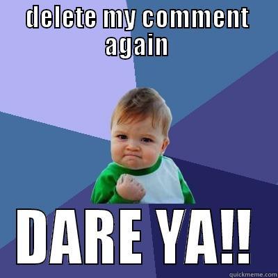 DELETE MY COMMENT AGAIN DARE YA!! Success Kid