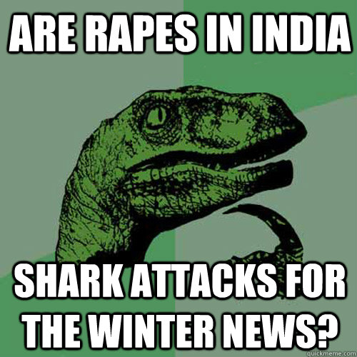 Are rapes in India shark attacks for the winter news?  Philosoraptor