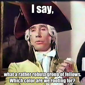 I say, what a rather robust group of fellows. Which color are we rooting for?  - I say, what a rather robust group of fellows. Which color are we rooting for?   Dandy Lad
