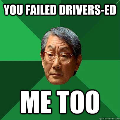 You Failed drivers-ed me too  High Expectations Asian Father