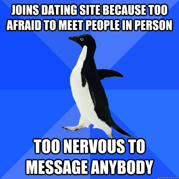 Joins dating site because too afraid to meet people in person  too nervous to message anybody - Joins dating site because too afraid to meet people in person  too nervous to message anybody  Socially Awkward Penguin