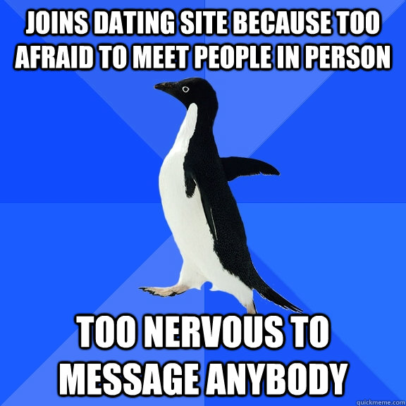 Joins dating site because too afraid to meet people in person  too nervous to message anybody  Socially Awkward Penguin