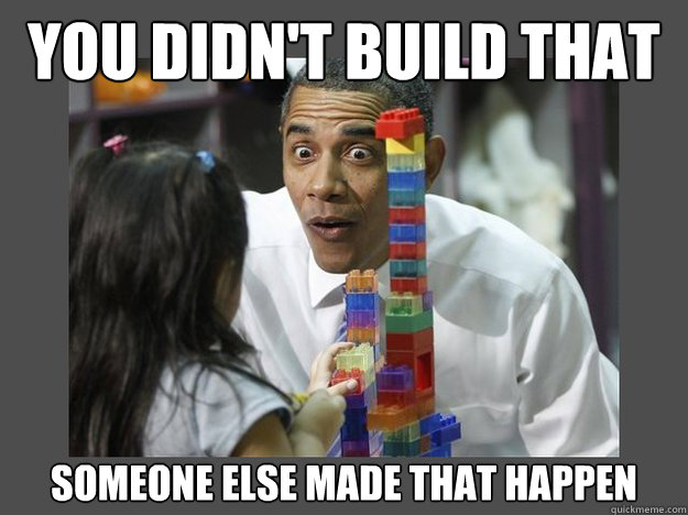 You didn't build that Someone else made that happen  