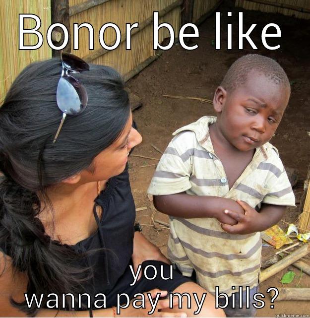 BONOR BE LIKE YOU WANNA PAY MY BILLS? Skeptical Third World Kid