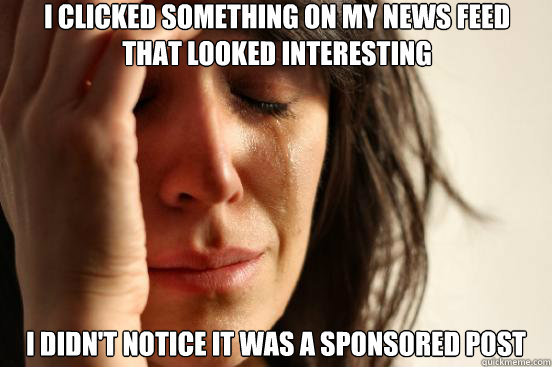 I CLICKED SOMETHING ON MY NEWS FEED THAT LOOKED INTERESTING I DIDN'T NOTICE IT WAS A SPONSORED POST  First World Problems
