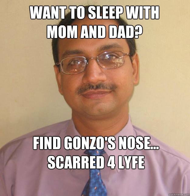 Want to sleep with mom and dad? Find Gonzo's Nose...
Scarred 4 LyFE  