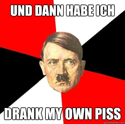Und dann habe ich drank my own piss  Advice Hitler