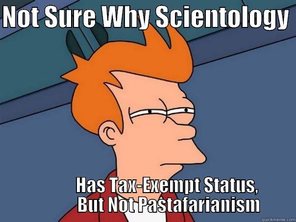 NOT SURE WHY SCIENTOLOGY              HAS TAX-EXEMPT STATUS,               BUT NOT PASTAFARIANISM  Futurama Fry