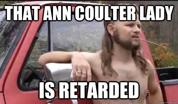 that ann coulter lady is retarded  Almost Politically Correct Redneck