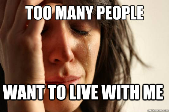 too many people want to live with me - too many people want to live with me  FirstWorldProblems