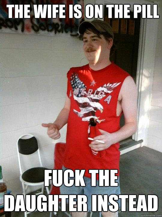 the wife is on the pill fuck the daughter instead  Redneck Randal
