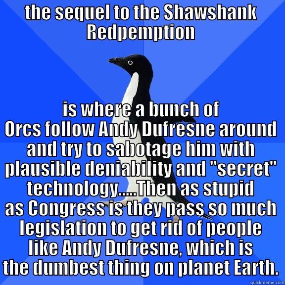 THE SEQUEL TO THE SHAWSHANK REDPEMPTION IS WHERE A BUNCH OF ORCS FOLLOW ANDY DUFRESNE AROUND AND TRY TO SABOTAGE HIM WITH PLAUSIBLE DENIABILITY AND 