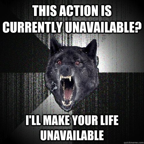 This action is currently unavailable? I'll make your life unavailable  Insanity Wolf