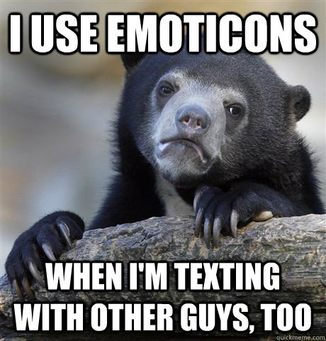 I use emoticons when I'm texting with other guys, too  Confession Bear