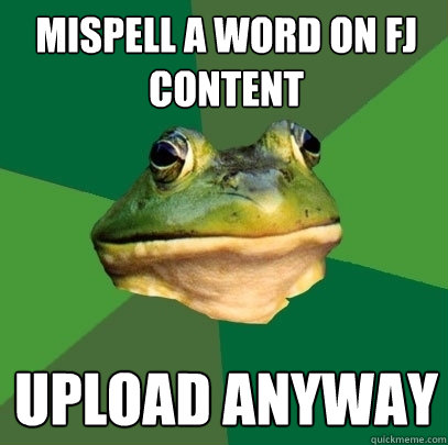 Mispell a word on fj content upload anyway  Foul Bachelor Frog