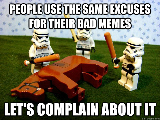 People use the same excuses for their bad memes let's complain about it - People use the same excuses for their bad memes let's complain about it  Beating A Dead Horse