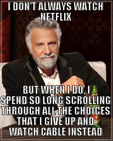 I DON'T ALWAYS WATCH NETFLIX  BUT WHEN I DO, I SPEND SO LONG SCROLLING THROUGH ALL THE CHOICES THAT I GIVE UP AND WATCH CABLE INSTEAD The Most Interesting Man In The World