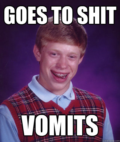 Goes to shit vomits  Bad Luck Brian