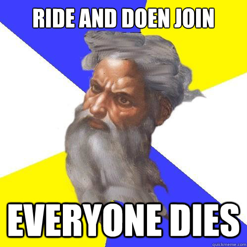 Ride and doen join Everyone dies  Advice God