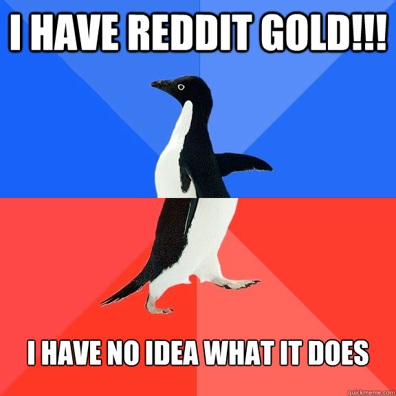 I have reddit gold!!! I have no idea what it does  Socially Awkward Awesome Penguin
