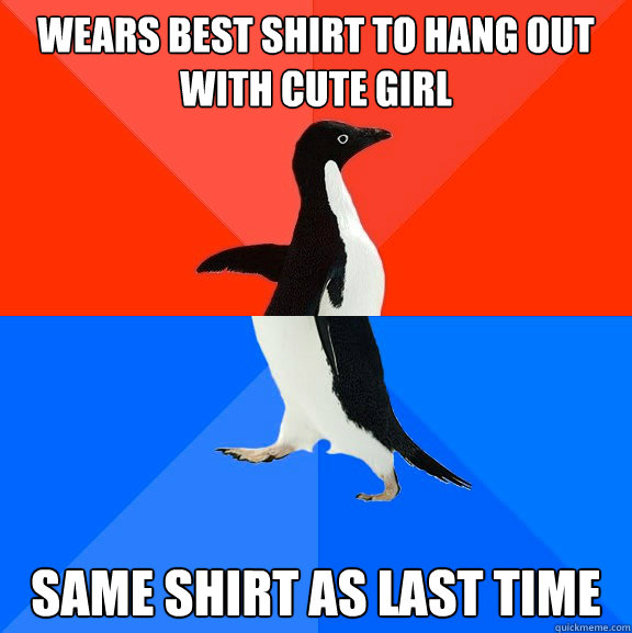 wears best shirt to hang out with cute girl same shirt as last time  Socially Awesome Awkward Penguin