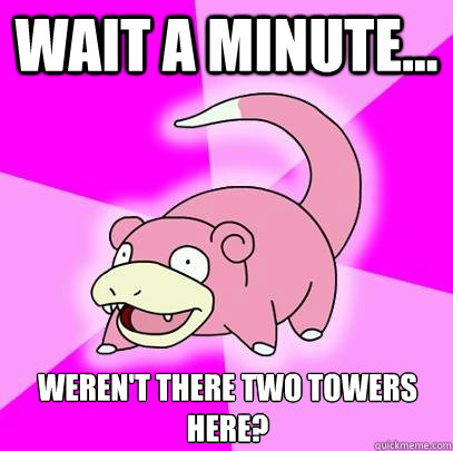 wait a minute... Weren't there two towers here?  Slowpoke