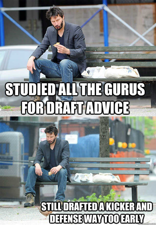 Studied all the gurus for draft advice still drafted a Kicker and Defense way too early - Studied all the gurus for draft advice still drafted a Kicker and Defense way too early  Sad Keanu