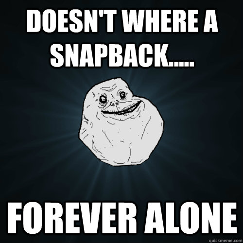 Doesn't where a snapback..... forever alone  Forever Alone