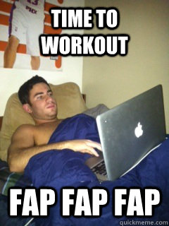 Time to workout fap fap fap - Time to workout fap fap fap  Happy boy