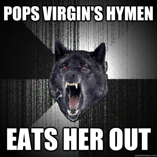pops virgin's hymen eats her out  Insanity Wolf
