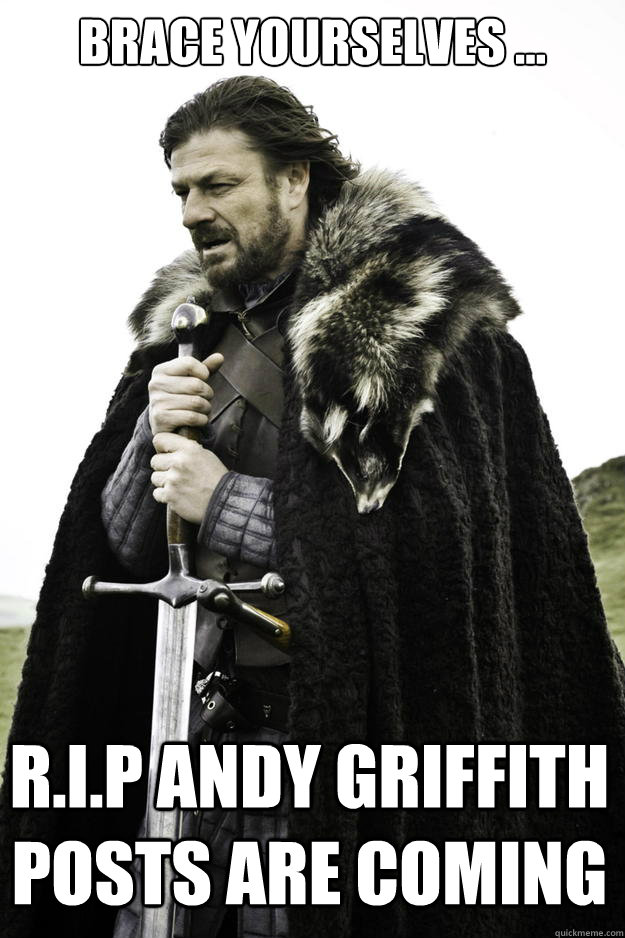 Brace yourselves … R.I.P Andy Griffith posts are coming  - Brace yourselves … R.I.P Andy Griffith posts are coming   Winter is coming