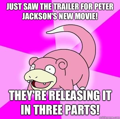 just saw the trailer for Peter Jackson's new movie! They're releasing it in three parts!  Slowpoke