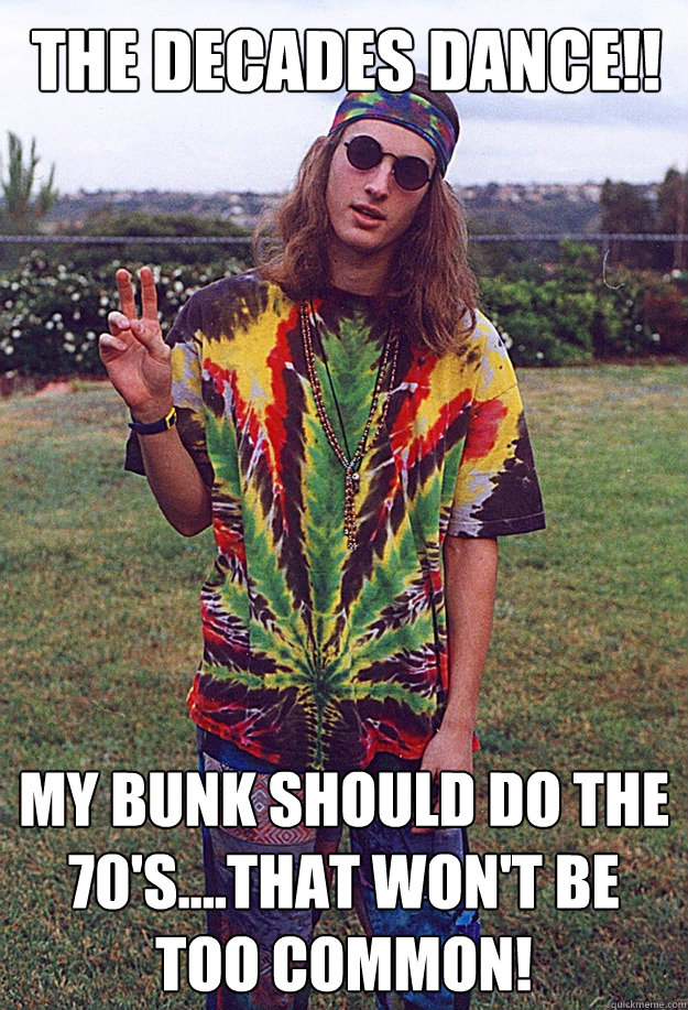 the decades dance!! my bunk should do the 70's....that won't be too common!  Freshman Hippie
