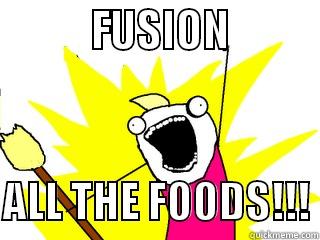           FUSION            ALL THE FOODS!!! All The Things