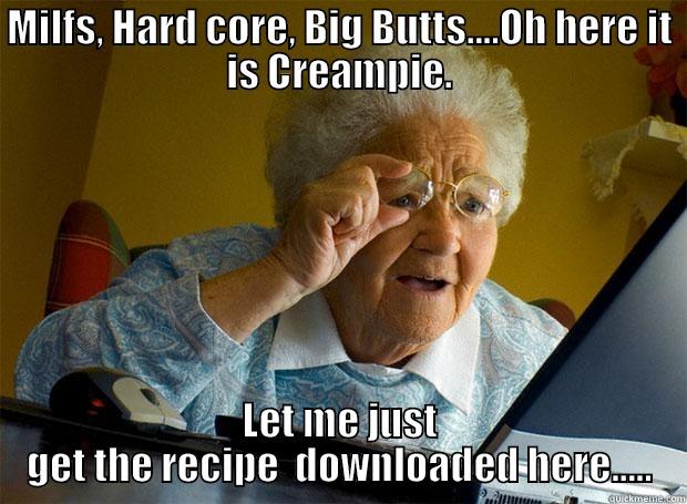MILFS, HARD CORE, BIG BUTTS....OH HERE IT IS CREAMPIE. LET ME JUST GET THE RECIPE  DOWNLOADED HERE..... Grandma finds the Internet