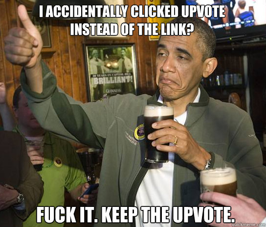 I ACCIDENTALLY CLICKED UPVOTE
INSTEAD OF THE LINK? FUCK IT. KEEP THE UPVOTE.  Upvoting Obama