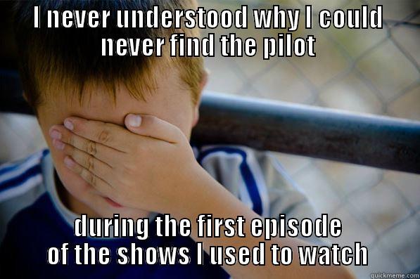 I NEVER UNDERSTOOD WHY I COULD NEVER FIND THE PILOT DURING THE FIRST EPISODE OF THE SHOWS I USED TO WATCH Confession kid