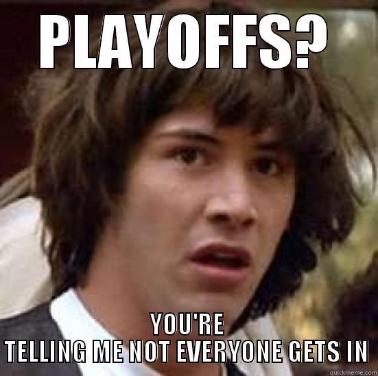 PLAYOFFS? YOU'RE TELLING ME NOT EVERYONE GETS IN conspiracy keanu