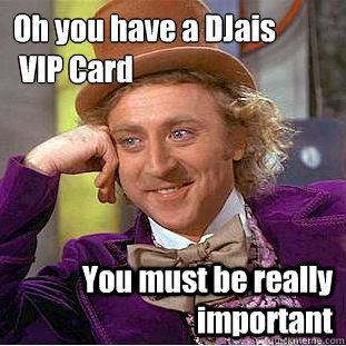 Oh you have a DJais
 VIP Card You must be really important  Condescending Wonka
