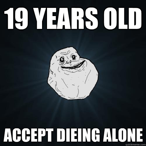 19 YEARS OLD ACCEPT DIEING ALONE  Forever Alone