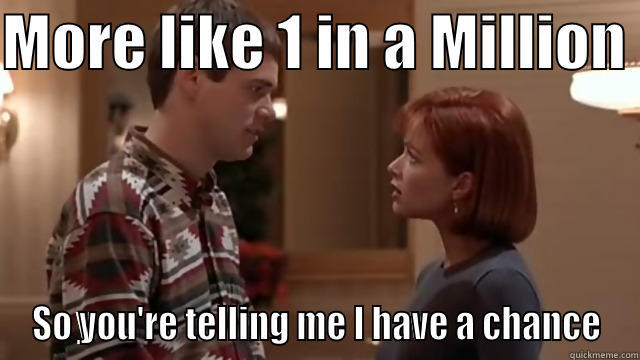 MORE LIKE 1 IN A MILLION  SO YOU'RE TELLING ME I HAVE A CHANCE Misc