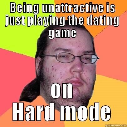 BEING UNATTRACTIVE IS JUST PLAYING THE DATING GAME ON HARD MODE Butthurt Dweller