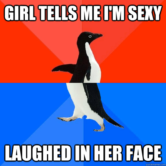 Girl tells me I'm sexy Laughed in her face  Socially Awesome Awkward Penguin